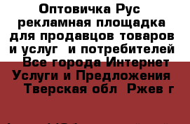 Оптовичка.Рус: рекламная площадка для продавцов товаров и услуг, и потребителей! - Все города Интернет » Услуги и Предложения   . Тверская обл.,Ржев г.